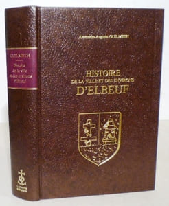 Histoire de la ville et des environs d'Elbeuf depuis les temps les plus reculés jusqu'à nos jours.