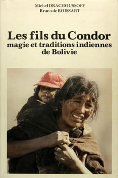 Les fils du Condor - Magie et traditions indiennes de Bolivie. DRACHOUSSOFF Michel & ROISSART Bruno de