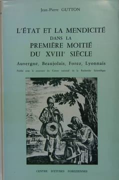L’Etat et la mendicité dans la première moitié du XVIIIè siècle - Auvergne, Beaujolais, Forez, Lyonnais. GUTTON Jean Pierre