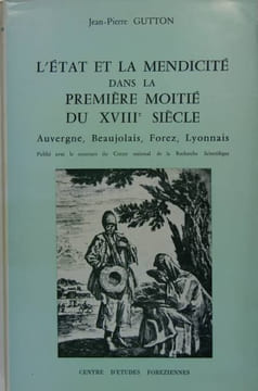 L’Etat et la mendicité dans la première moitié du XVIIIè siècle - Auvergne, Beaujolais, Forez, Lyonnais. GUTTON Jean Pierre