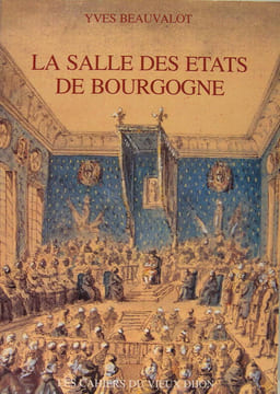 La salle des États de Bourgogne de sa construction et sa décoration aux XVIIé et XVIIIé siècles, a sa rénovation au XIXé.. Beauvalot Yves