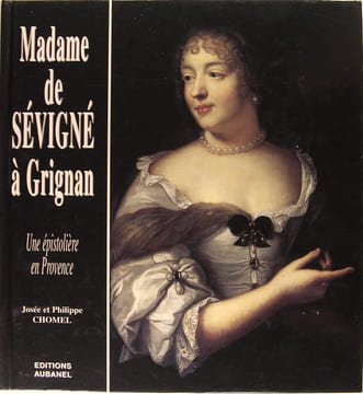 Madame de Sévigné à Grignan, une épistolière en Provence.. Josée et Philippe Chomel
