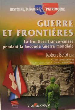 Guerre et frontières : la frontière franco-suisse pendant la Seconde guerre mondiale. Belot Robert