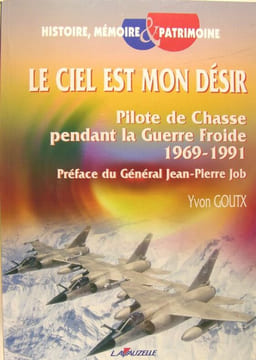 Le ciel est mon désir, pilote de chasse pendant la guerre froide 1969-1991.. Goutx Yvon