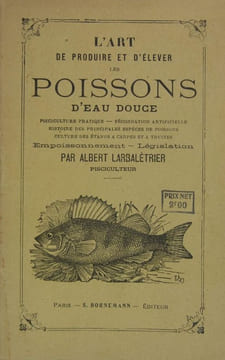 L’art de produire et d’élever les poissons d’eau douce ou Notions élémentaires de pisciculture pratique. LARBALETRIER Albert