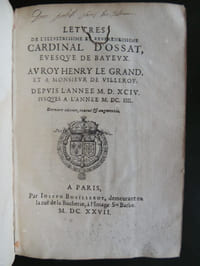 LETTRES DE  L' ILLUSTRISSIME  ET  REVERENDISSIME  CARDINAL  D'  OSSAT  EVEQUE  DE BAYEUX  AU  ROY  HENRY  LE GRAND  ET  A MONSIEUR  DE  VILLEROY   depuis l' année  MDXCIV jusques à l' année   MDCIIII        1er  vol. seul 