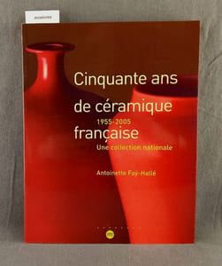 Cinquante ans de céramique française 1955-2005. Une collection nationale.