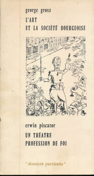 L'art et la société bourgeoise. Un théâtre profession de foi. GROSZ George - PISCATOR Erwin