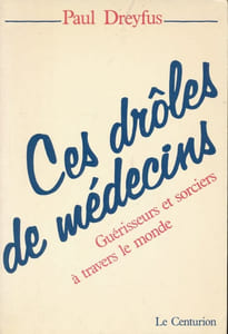 Ces drôles de médecins. Guérisseurs et sorciers à travers le Monde
