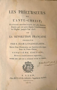 Les précurseurs de l'Ante-Christ ; Histoire prophétique des plus fameux Impies qui ont paru depuis l'Etablissement de l'Eglise, jusqu'à l'an 1816: ou la Révolution Française prédite par S. Jean L'Evangéliste, suivie d'une Dissertation sur l'arrivée et le règne futur de l'Ante-Christ