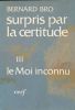 Surpris par la certitude. 3. Le Moi inconnu. Bernard BRO 