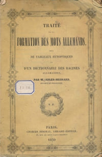 Traité de la formation des mots allemands suivi de Tableaux synoptiques et d'un Dictionnaire des racines allemandes