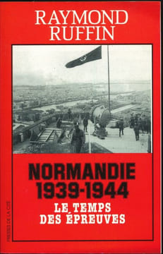 Normandie 1939-1944. Le temps des épreuves. RUFFIN Raymond