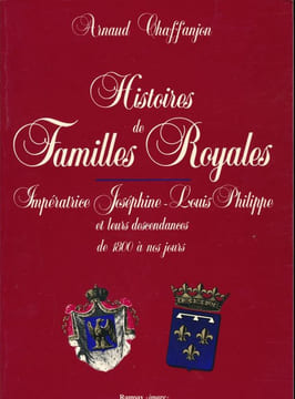 Histoires de Familles Royales. Impératrice Joséphine. Louis Philippe et leurs descendances de 1800 à nos jours . CHAFFANJON Arnaud
