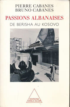 Passions Albanaises de Berisha au Kosovo. CABANES Pierre - CABANES Bruno 