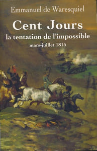 Cent Jours. La tentation de l'impossible. Mars - juillet 1815