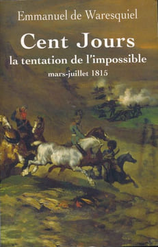 Cent Jours. La tentation de l'impossible. Mars - juillet 1815. WARESQUIEL Emmanuel de