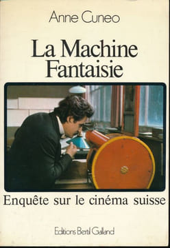 La machine fantaisie. Enquête sur le cinéma Suisse . CUNEO Anne