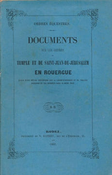 Ordres équestres. Documents sur les ordres du Temple et de Saint Jean de Jérusalem en Rouergue suivis d'une notice historique sur la Légion d'Honneur ...