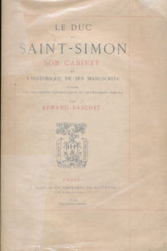 Le Duc de Saint Simon. Son cabinet et l'historique de ses manuscrits d'après des documents authentiques et entièrement inédits. BASCHET Armand