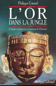 L'or dans la jungle. L'épopée sanglante des conquérants de l'Eldorado