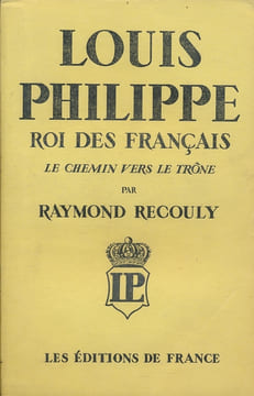 LouIs Philippe roi des Français. Le chemin vers le trône. RECOULY Raymond
