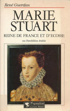 Marie Stuart, Reine de France et d'Ecosse ou l'ambition trahie. GUERDAN René