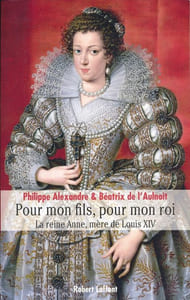 Pour mon fils, pour mon roi. La Reine Anne, mère de Louis XIV