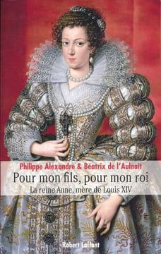 Pour mon fils, pour mon roi. La Reine Anne, mère de Louis XIV. ALEXANDRE Philippe - AULNOIT Béatrix de