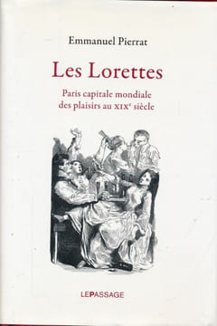 Les Lorettes. Paris capitale mondiale des plaisirs au XIXe siècle . PIERRAT Emmanuel
