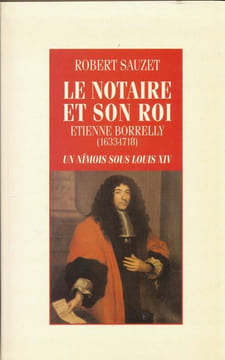 Le notaire et son roi. Etienne Borrelly (1633-1718). Un Nîmois sous Louis XIV. SAUZET Robert