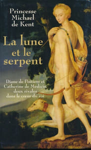La lune et le serpent. Diane de Poitiers et Catherine de Médicis deux rivales dans la cour du Roi