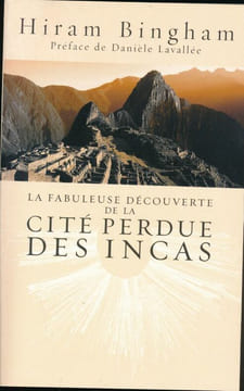 La fabuleuse découverte de la cité perdue des Incas. La découverte du Machu Pichu. BINGHAM Hiram