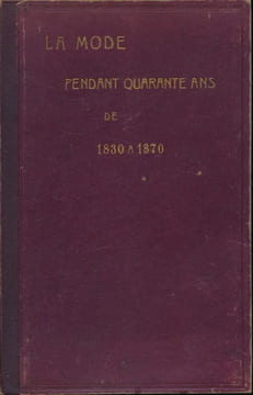 La mode pendant quarante ans de 1830 à 1870 . COLAS Louis