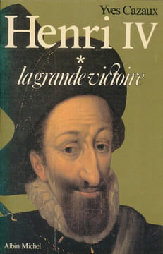 Henri IV. I - La grande victoire. CAZAUX Yves