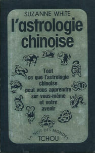 L'astrologie chinoise. Tout ce que l'astrologie chinoise peut vous apprendre sur vous-même et votre avenir