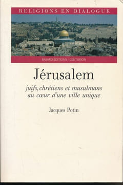 Jérusalem. Juifs, Chrétiens et Musulmans au coeur d'une ville unique. POTIN Jacques