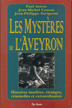 Les mystères de l'Aveyron. Histoires insolites, étranges, criminelles et extraordinaires. Paul ASTRUC - Jean-Michel COSSON - Jean-Philippe SAVIGNONI