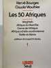 Les 50 Afriques - Maghreb, Afrique du nord-est, Corne de l'Afrique, Afrique sahélo-soudanienne, Golfe du Bénin, Afrique Centrale, Afrique des Grands ...