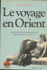 Le voyage en Orient . Anthologie des voyageurs français dans le levant au XIXe siècle