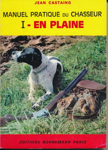Manuel pratique du chasseur. I. En plaine. II. Au bois