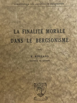 La finalité morale dans le Bergsonisme . ROLLAND E