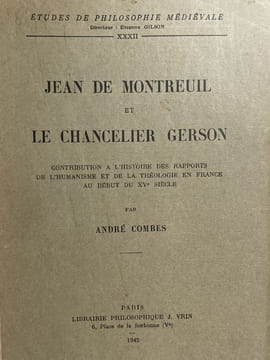 Jean de Montreuil et le Chancelier Gerson. Contribution à l'histoire des rapports de l'humanisme et de la théologie en France du  XVème siècle . ...