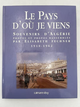 Le pays d'ou je viens. Souvenirs d'Algérie 1910 - 1962 . FECHNER Elisabeth