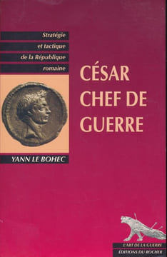 César, chef de guerre. Stratégie et Tactique de la République romaine. LE BOHEC Yann