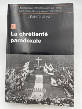 Christianisme et totalitarisme en France dans l'entre-deux-guerre. 1930 - 1940. La chrétienté paradoxale. CHAUNU Jean