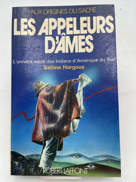 Les appeleurs d'âmes, l'univers sacré des Indiens d'Amérique du Sud. Aux Origines du sacré. HARGOUS Sabine