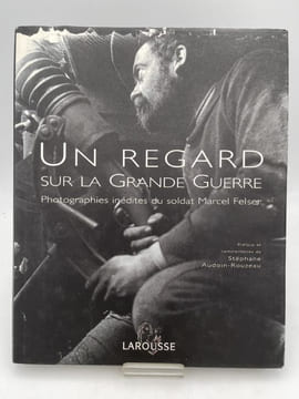 Un regard sur la Grande Guerre. Photographies inédites du Soldat Marcel Felser.. AUDOIN-ROUZEAU Stéphane
