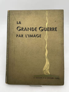 La grande guerre par l'image. 2 août 1914 - 11 novembre 1918