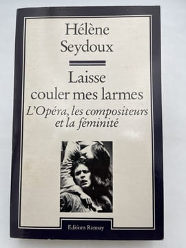 Laisse couler mes larmes. L'Opéra, les compositeurs et la féminité. SEYDOUX Hélène